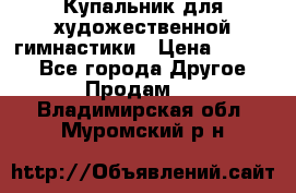 Купальник для художественной гимнастики › Цена ­ 7 000 - Все города Другое » Продам   . Владимирская обл.,Муромский р-н